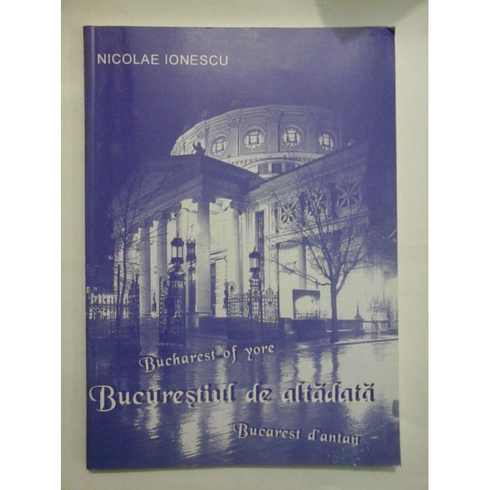   Bucurestiul de altadata * Bucharest of yore * Bucarest d'ntan  -  NICOLAE  IONESCU 
